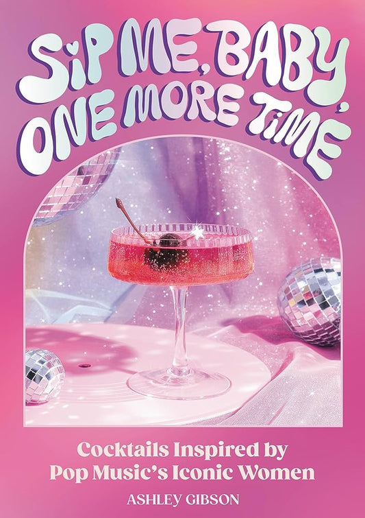 SIP ME BABY ONE MORE TIME: COCKTAILS INSPIRED BY POP MUSIC'S ICONIC WOMEN - HARDCOVER - BOOK