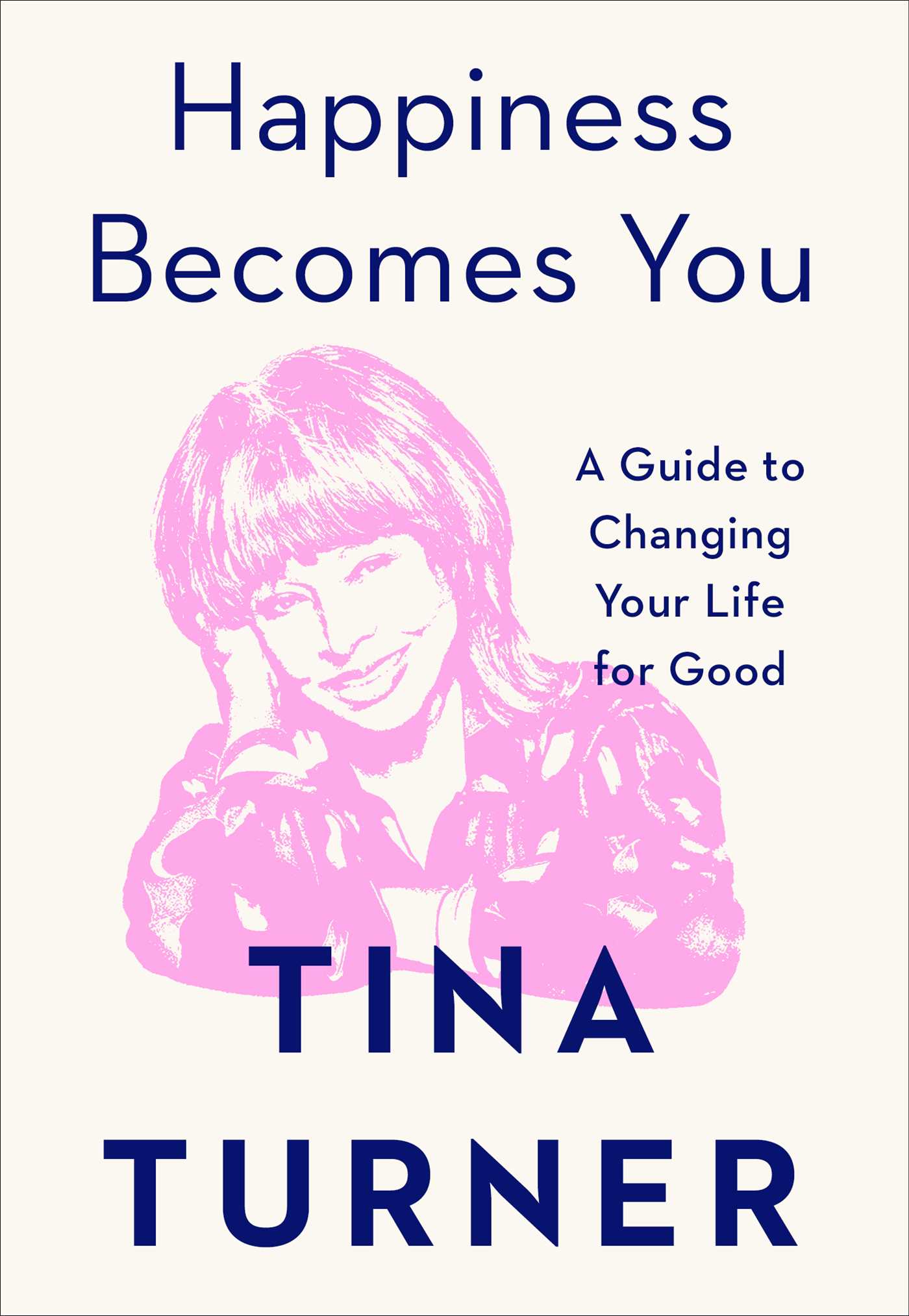 TINA TURNER - HAPPINESS BECOMES YOU: A GUIDE TO CHANGING YOUR LIFE FOR GOOD - HARDCOVER - BOOK
