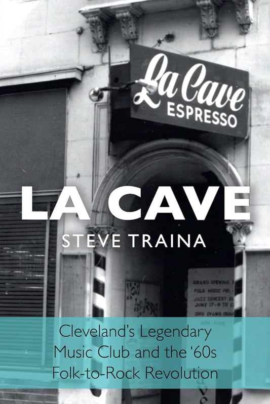 LA CAVE: CLEVELAND'S LEGENDARY MUSIC CLUB AND THE '60s FOLK-TO-ROCK REVOLUTION - PAPERBACK - BOOK