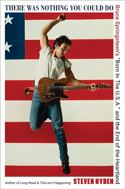 BRUCE SPRINGSTEEN - THERE WAS NOTHING YOU COULD DO: BRUCE SPRINGSTEEN'S "BORN IN THE U.S.A." AND THE END OF THE HEARTLAND - HARDCOVER - BOOK