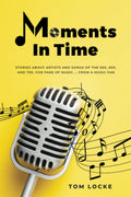 MOMENTS IN TIME: STORIES ABOUT ARTISTS AND SONGS OF THE 50s, 60s, AND 70s - PAPERBACK - BOOK