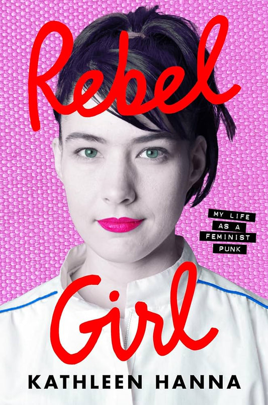 KATHLEEN HANNA - REBEL GIRL: MY LIFE AS A FEMINIST PUNK - HARDCOVER - BOOK