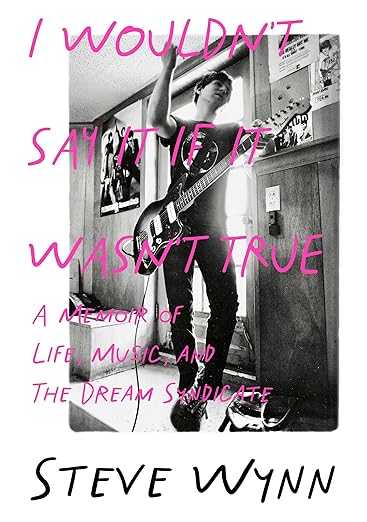 STEVE WYNN - I WOULDN'T SAY IT IF IT WASN'T TRUE: A MEMOIR OF LIFE, MUSIC AND THE DREAM SYNDICATE - PAPERBACK - BOOK