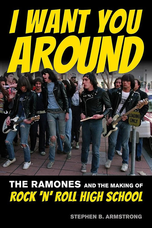 RAMONES - I WANT YOU AROUND: THE RAMONES AND THE MAKING OF ROCK 'N' ROLL HIGH SCHOOL - PAPERBACK - BOOK