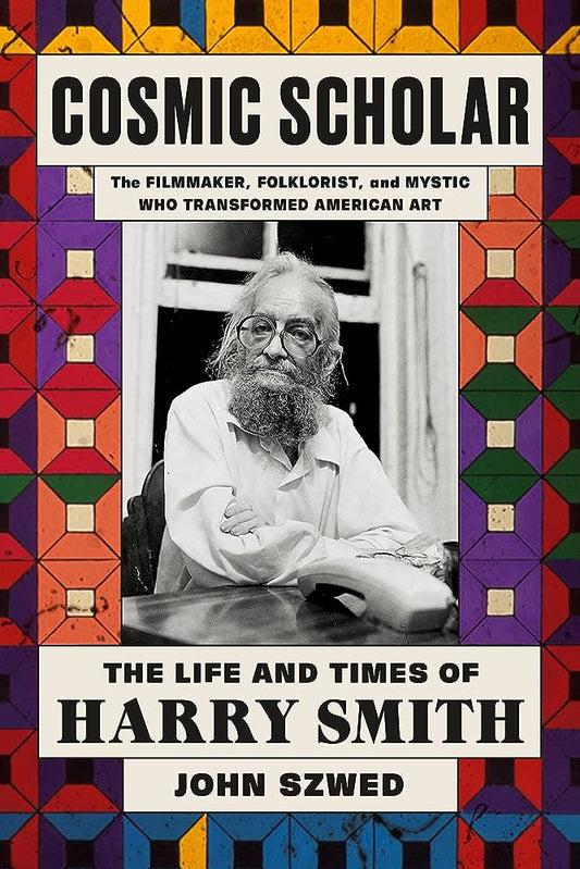 HARRY SMITH - COSMIC SCHOLAR: THE LIFE AND TIMES OF HARRY SMITH, THE FILMMAKER, FOLKLORIST AND MYSTIC WHO TRANSFORMED AMERICAN ART - HARDCOVER - BOOK