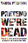 PRETEND WE'RE DEAD: THE RISE,  FALL, AND RESURRECTION OF WOMEN OF ROCK IN THE '90s - HARDCOVER - BOOK