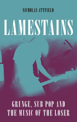 LAMESTAINS - GRUNGE, SUB POP AND THE MUSIC OF THE LOSER - HARDCOVER - BOOK