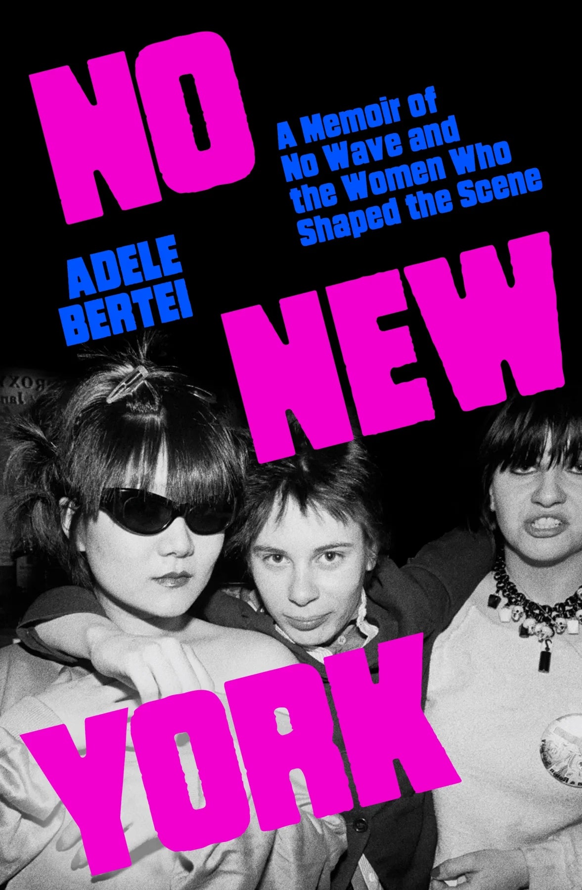 ADELE BERTEI - NO NEW YORK: A MEMOIR OF NO WAVE AND THE WOMEN WHO SHAPED THE SCENE - HARDCOVER - BOOK