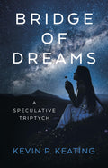 BRIDGE OF DREAMS: A SPECULATIVE TRIPTYCH - FICTION BY KEVIN P. KEATING - PAPERBACK - BOOK