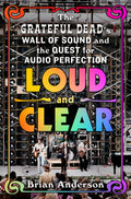 GRATEFUL DEAD - LOUD AND CLEAR: THE GRATEFUL DEAD'S WALL OF SOUND AND THE QUEST FOR AUDIO PERFECTION - HARDCOVER - BOOK