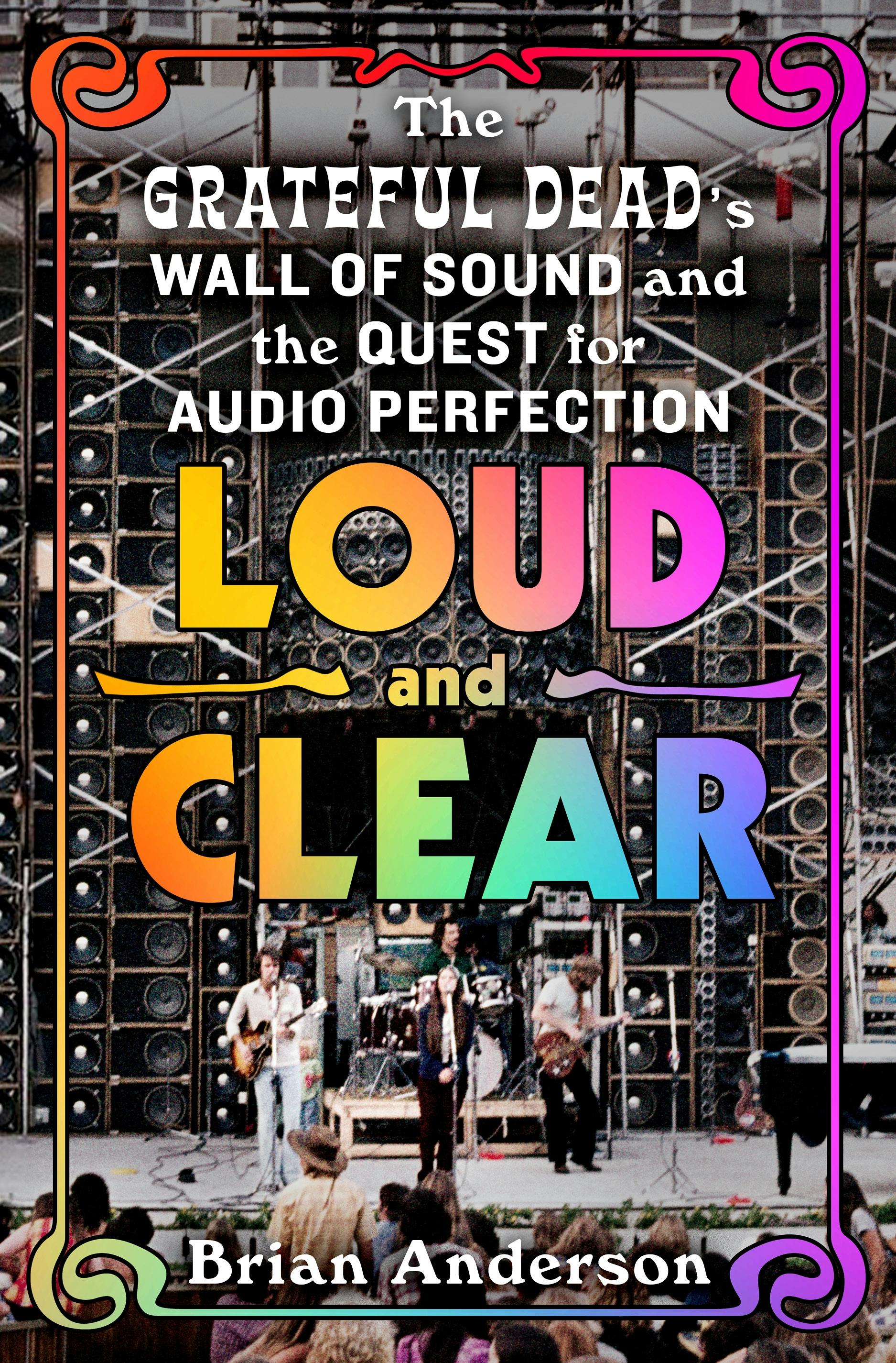 GRATEFUL DEAD - LOUD AND CLEAR: THE GRATEFUL DEAD'S WALL OF SOUND AND THE QUEST FOR AUDIO PERFECTION - HARDCOVER - BOOK