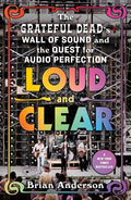 GRATEFUL DEAD - LOUD AND CLEAR: THE GRATEFUL DEAD'S WALL OF SOUND AND THE QUEST FOR AUDIO PERFECTION - PAPERBACK - BOOK
