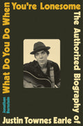 JUSTIN TOWNES EARLE - WHAT DO YOU DO WHEN YOU'RE LONESOME: THE AUTHORIZED BIOGRAPHY OF JUSTIN TOWNES EARLE - HARDCOVER - BOOK