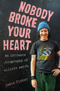 ELLIOTT SMITH - NOBODY BROKE YOUR HEART: AN INTIMATE BIOGRAPHY OF ELLIOTT SMITH - HARDCOVER - BOOK