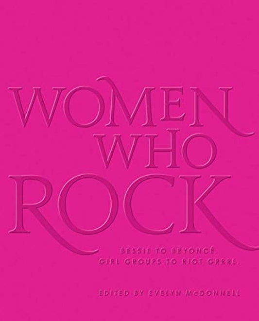 WOMEN WHO ROCK: BESSIE TO BEYONCE. GIRL GROUPS TO RIOT GRRRL - BOOK