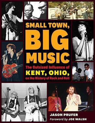 SMALL TOWN, BIG MUSIC: THE OUTSIZED INFLUENCE OF KENT, OHIO ON THE HISTORY OF ROCK AND ROLL - BOOK
